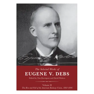 "The Selected Works of Eugene V. Debs Volume II: The Rise and Fall of the American Railway Union