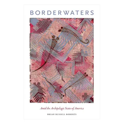 "Borderwaters: Amid the Archipelagic States of America" - "" ("Roberts Brian Russell")