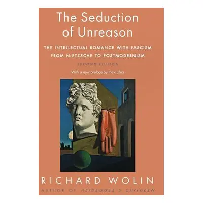 "The Seduction of Unreason: The Intellectual Romance with Fascism from Nietzsche to Postmodernis