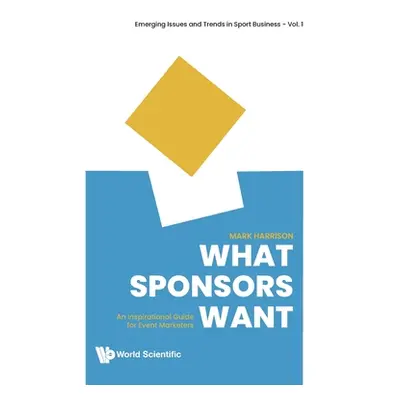 "What Sponsors Want: An Inspirational Guide for Event Marketers" - "" ("Harrison Mark")