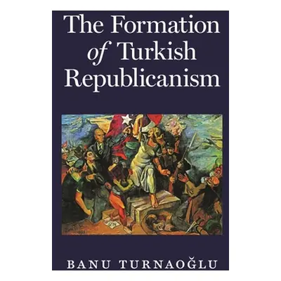 "The Formation of Turkish Republicanism" - "" ("Turnaoğlu Banu")