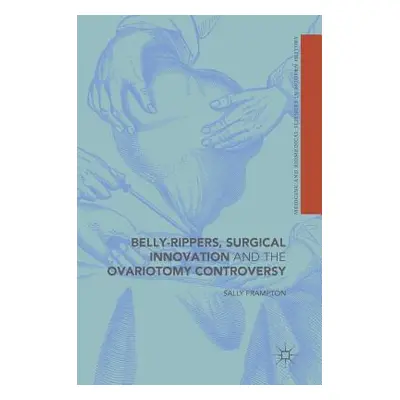 "Belly-Rippers, Surgical Innovation and the Ovariotomy Controversy" - "" ("Frampton Sally")