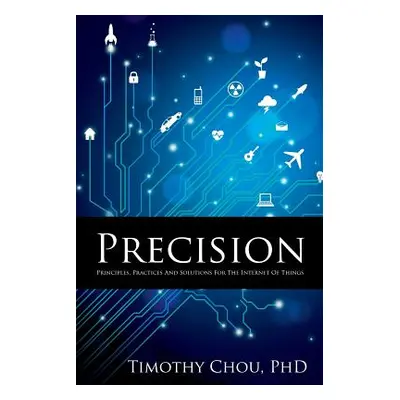 "Precision: Principles, Practices and Solutions for the Internet of Things" - "" ("Chou Timothy"