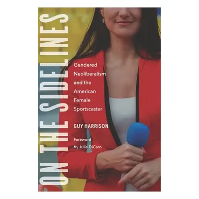 "On the Sidelines: Gendered Neoliberalism and the American Female Sportscaster" - "" ("Harrison 