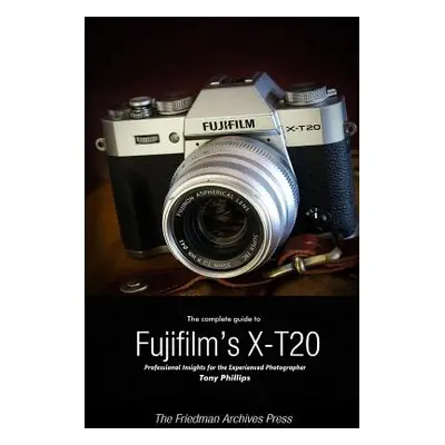 "The Complete Guide to Fujifilm's X-T20 (B&W Edition)" - "" ("Phillips Tony")