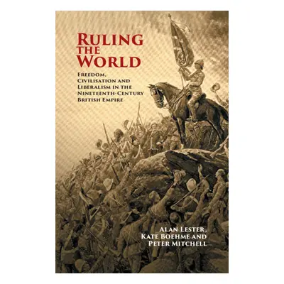 "Ruling the World: Freedom, Civilisation and Liberalism in the Nineteenth-Century British Empire