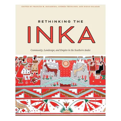 "Rethinking the Inka: Community, Landscape, and Empire in the Southern Andes" - "" ("Hayashida F