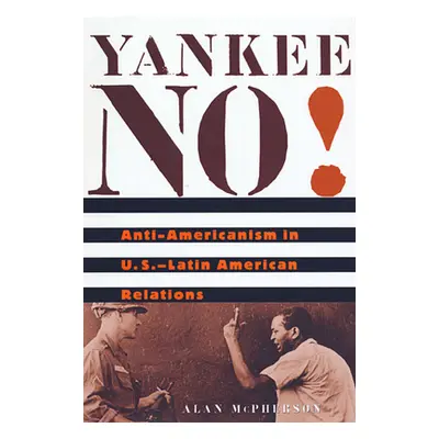 "Yankee No!: Anti-Americanism in U.S.-Latin American Relations" - "" ("McPherson Alan")