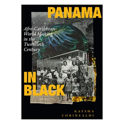 "Panama in Black: Afro-Caribbean World Making in the Twentieth Century" - "" ("Corinealdi Kaysha