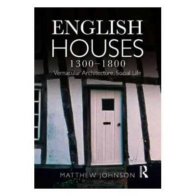 "English Houses 1300-1800: Vernacular Architecture, Social Life" - "" ("Johnson Matthew H.")