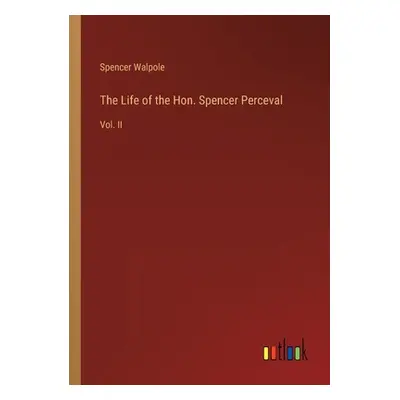 "The Life of the Hon. Spencer Perceval: Vol. II" - "" ("Walpole Spencer")