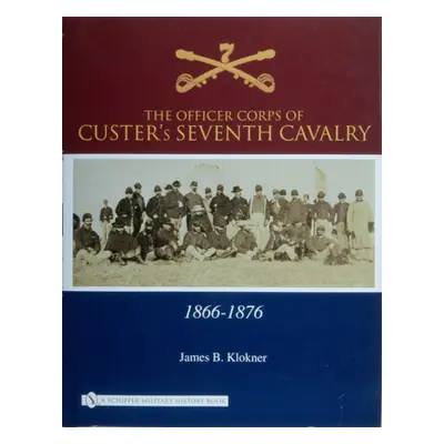 "The Officer Corps of Custer's Seventh Cavalry: 1866-1876" - "" ("Klokner James B.")