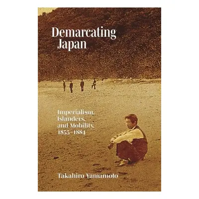 "Demarcating Japan: Imperialism, Islanders, and Mobility, 1855-1884" - "" ("Yamamoto Takahiro")