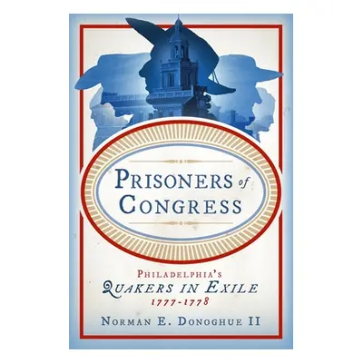 "Prisoners of Congress: Philadelphia's Quakers in Exile, 1777-1778" - "" ("Donoghue II Norman E.