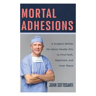 "Mortal Adhesions: A Surgeon Battles the Seven Deadly Sins to Find Faith, Happiness, and Inner P