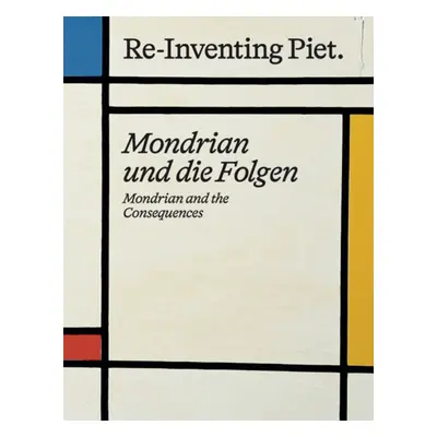 "Piet Mondrian. Re-Inventing Piet" - "Mondrian and the consequences / Mondrian und die Folgen" (