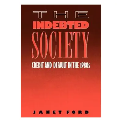 "The Indebted Society: Credit and Default in the 1980s" - "" ("Ford Janet")