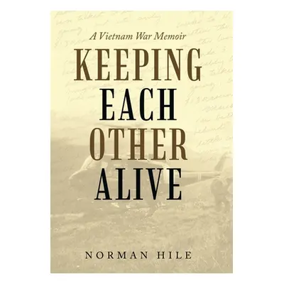 "Keeping Each Other Alive: A Vietnam War Memoir" - "" ("Hile Norman")