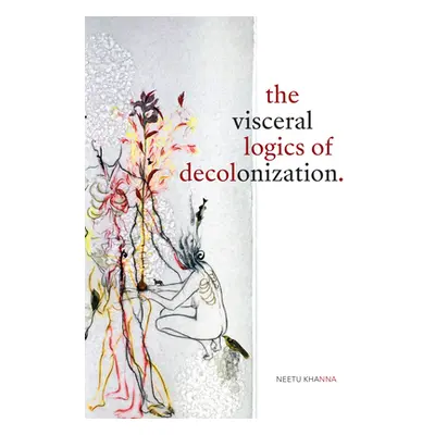 "The Visceral Logics of Decolonization" - "" ("Khanna Neetu")