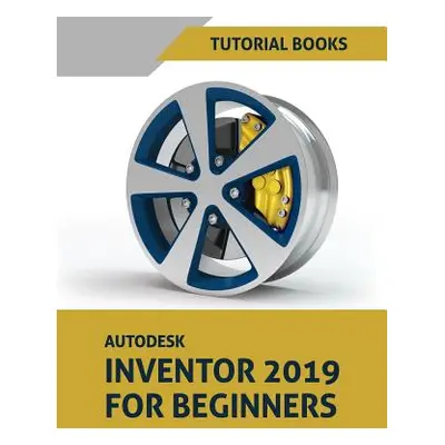 "Autodesk Inventor 2019 for Beginners: Part Modeling, Assemblies, and Drawings" - "" ("Books Tut