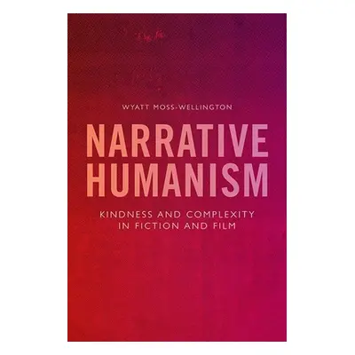 "Narrative Humanism: Kindness and Complexity in Fiction and Film" - "" ("Moss-Wellington Wyatt")