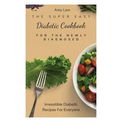 "The Super Easy Diabetic Cookbook For The Newly Diagnosed: Irresistible Diabetic Recipes For Eve