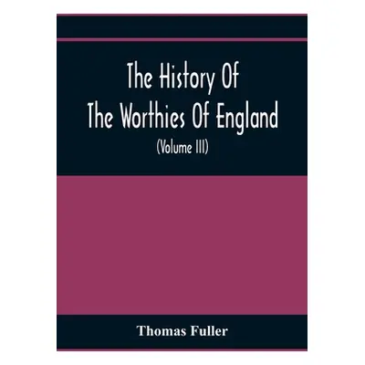 "The History Of The Worthies Of England Containing Brief Notices Of the Most celebrated Worthies