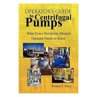 "Operator'S Guide to Centrifugal Pumps: What Every Reliability-Minded Operator Needs to Know" - 