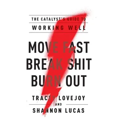 "Move Fast. Break Shit. Burn Out.: The Catalyst's Guide to Working Well" - "" ("Lovejoy Tracey")