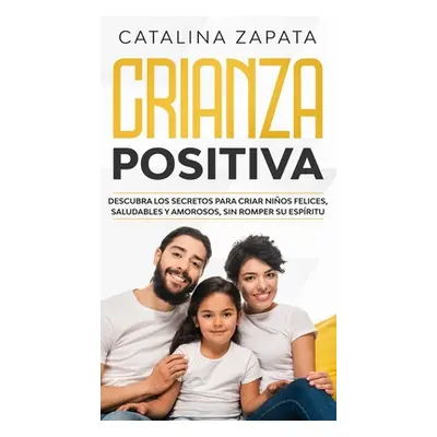 "Crianza positiva: Descubra los secretos para criar nios felices, saludables y amorosos, sin rom