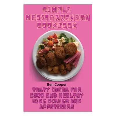 "Simple Mediterranean Cookbook: Tasty Ideas For Good And Healthy Side Dishes And Appetizers" - "