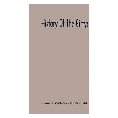 "History Of The Girtys: A Concise Account Of The Girty Brothers, Thomas, Simon, James And George