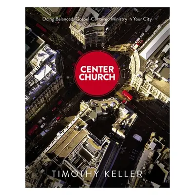 "Center Church: Doing Balanced, Gospel-Centered Ministry in Your City" - "" ("Keller Timothy")