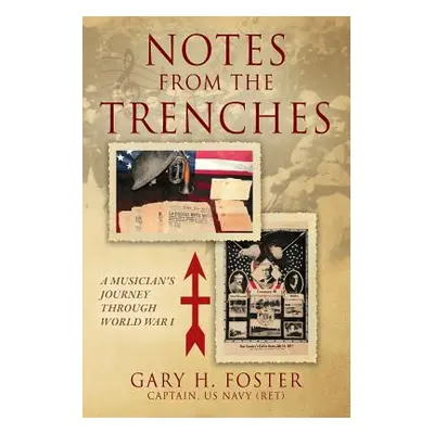 "Notes from the Trenches: A Musician's Journey Through World War I" - "" ("Foster Gary H.")