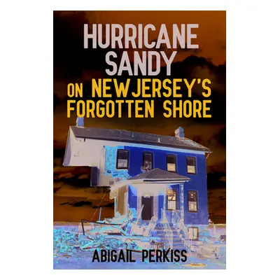 "Hurricane Sandy on New Jersey's Forgotten Shore" - "" ("Perkiss Abigail")