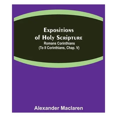 "Expositions of Holy Scripture: Romans Corinthians (To II Corinthians, Chap. V)" - "" ("MacLaren