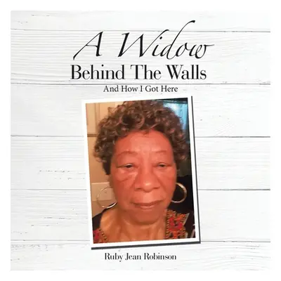 "A Widow Behind the Walls: And How I Got Here" - "" ("Robinson Ruby Jean")