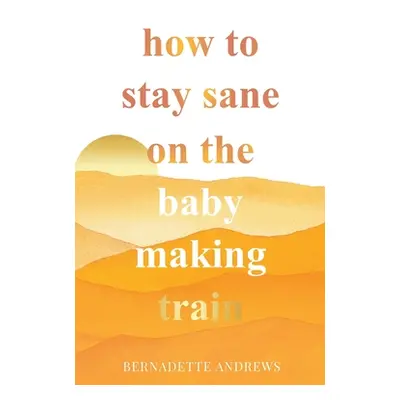 "How to Stay Sane on the Baby Making Train" - "" ("Andrews Bernadette")