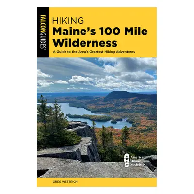 "Hiking Maine's 100 Mile Wilderness: A Guide to the Area's Greatest Hiking Adventures" - "" ("We