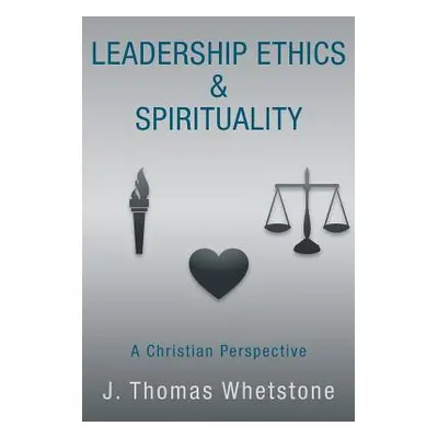 "Leadership Ethics & Spirituality: A Christian Perspective" - "" ("Whetstone J. Thomas")