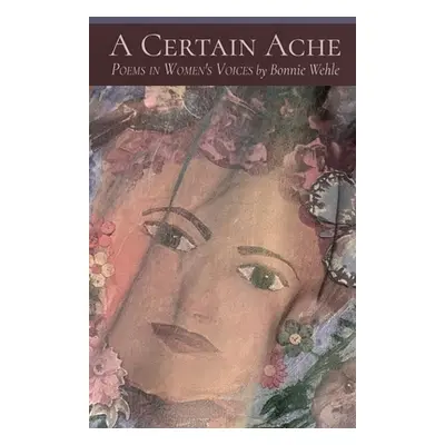 "A Certain Ache: Poems in Women's Voices" - "" ("Wehle Bonnie")