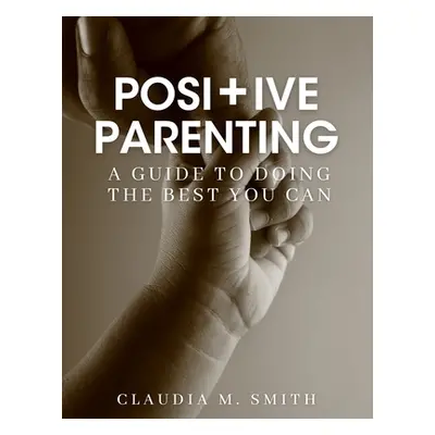 "Positive Parenting: A Guide To Doing The Best That You Can" - "" ("Smith Claudia")