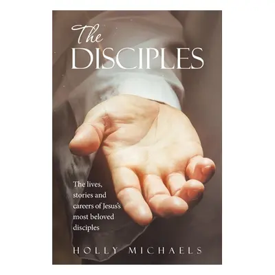 "The Disciples: The Lives, Stories and Careers of Jesus's Most Beloved Disciples" - "" ("Michael