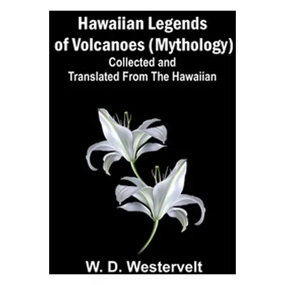 "Hawaiian Legends of Volcanoes (mythology) Collected and translated from the Hawaiian" - "" ("D.