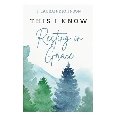 "THIS I KNOW Resting in Grace" - "" ("Johnson J. Lauraine")