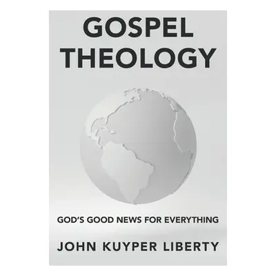 "Gospel Theology: God's Good News for Everything" - "" ("Liberty John Kuyper")