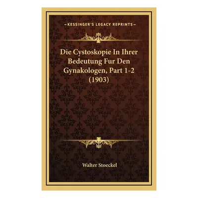 "Die Cystoskopie In Ihrer Bedeutung Fur Den Gynakologen, Part 1-2 (1903)" - "" ("Stoeckel Walter