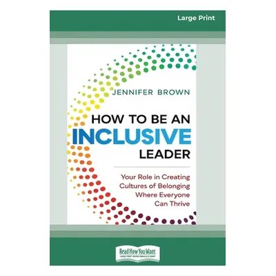 "How to Be an Inclusive Leader: Your Role in Creating Cultures of Belonging Where Everyone Can T