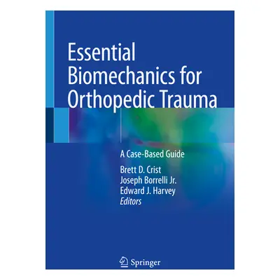 "Essential Biomechanics for Orthopedic Trauma: A Case-Based Guide" - "" ("Crist Brett D.")