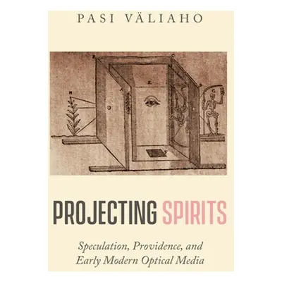 "Projecting Spirits: Speculation, Providence, and Early Modern Optical Media" - "" ("Vliaho Pasi